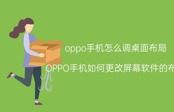 oppo手机怎么调桌面布局 OPPO手机如何更改屏幕软件的布置？